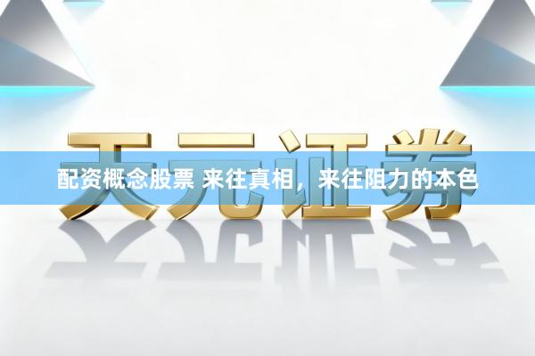 配资概念股票 来往真相，来往阻力的本色