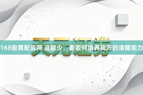 168股票配资网 进款少，要若何培养我方的清醒能力