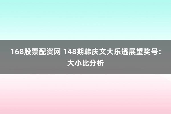 168股票配资网 148期韩庆文大乐透展望奖号：大小比分析