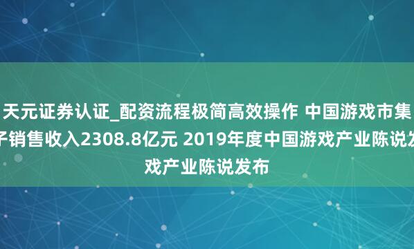 天元证券认证_配资流程极简高效操作 中国游戏市集骨子销售收入2308.8亿元 2019年度中国游戏产业陈说发布