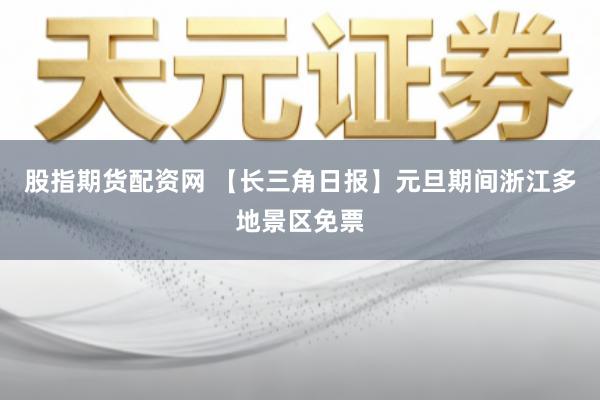 股指期货配资网 【长三角日报】元旦期间浙江多地景区免票