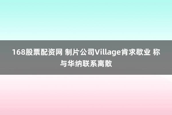 168股票配资网 制片公司Village肯求歇业 称与华纳联系离散