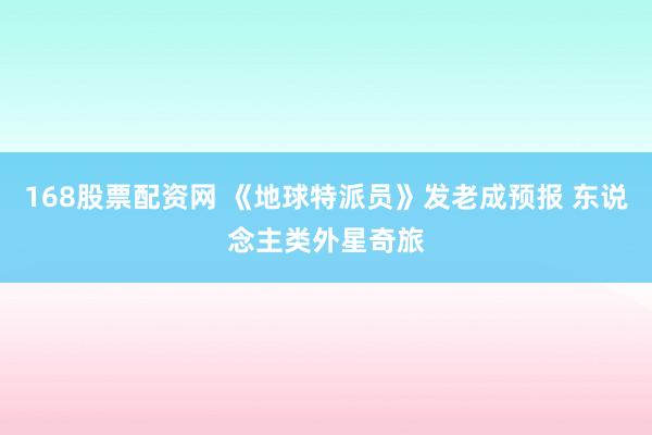 168股票配资网 《地球特派员》发老成预报 东说念主类外星奇旅