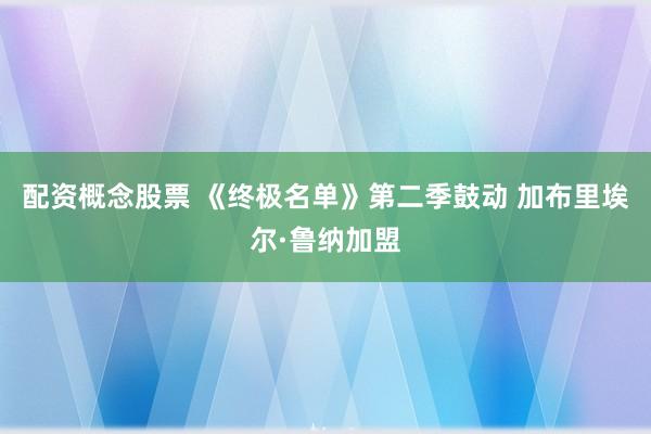 配资概念股票 《终极名单》第二季鼓动 加布里埃尔·鲁纳加盟