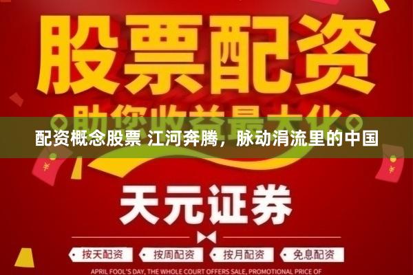 配资概念股票 江河奔腾，脉动涓流里的中国