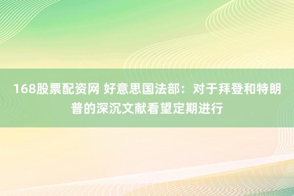 168股票配资网 好意思国法部：对于拜登和特朗普的深沉文献看望定期进行