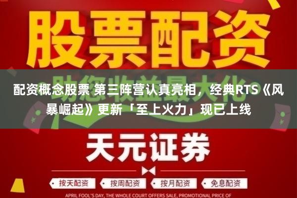 配资概念股票 第三阵营认真亮相，经典RTS《风暴崛起》更新「至上火力」现已上线
