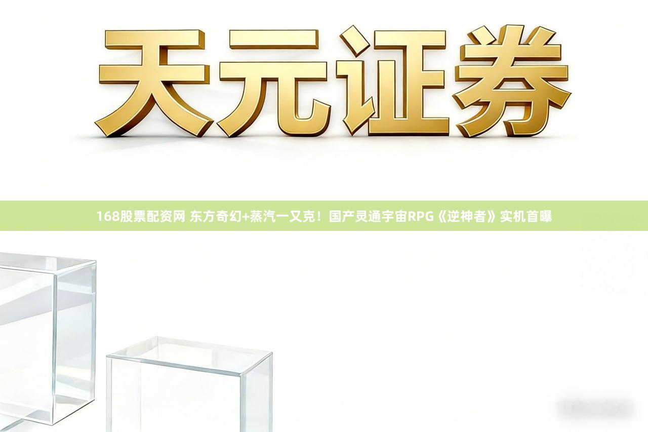 168股票配资网 东方奇幻+蒸汽一又克！国产灵通宇宙RPG《逆神者》实机首曝