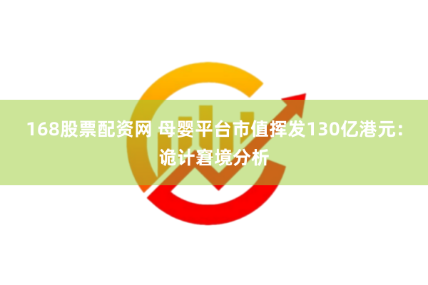 168股票配资网 母婴平台市值挥发130亿港元：诡计窘境分析