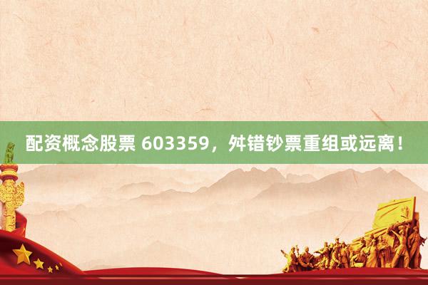 配资概念股票 603359，舛错钞票重组或远离！
