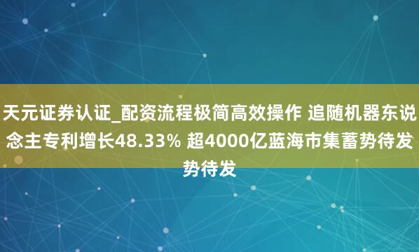 天元证券认证_配资流程极简高效操作 追随机器东说念主专利增长48.33% 超4000亿蓝海市集蓄势待发