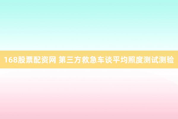 168股票配资网 第三方救急车谈平均照度测试测验